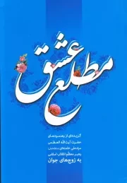 مطلع عشق: گزیده رهنمودهای حضرت آیت الله العظمی سید علی خامنه ای (مد ظله العالی) رهبر معظم انقلاب اسلامی به زوجهای جوان