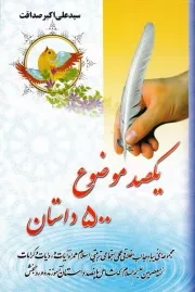 یکصد موضوع 500 داستان: مجموعه ای زیبا و جالب اخلاقی عملی تربیتی اسلام همراه با آیات و روایات و کرامات ائمه معصومین علیه السلام - جلد اول