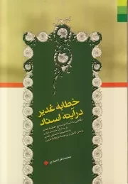 خطابه غدیر در آینه اسناد (نگاهی به اسناد و منابع خطبه غدیر و مدارک حدیث غدیر به ضمیمه داستان غدیر و متن کامل و ترجمه خطابه غدیر)