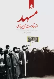 مشهد از مقاومت تا پیروزی: بررسی مبارزات علما و مردم مشهد از 1341 - 1357