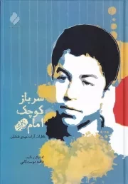 سرباز کوچک امام (ره): خاطرات اسیر پر آوازه 13 ساله، مهدی طحانیان