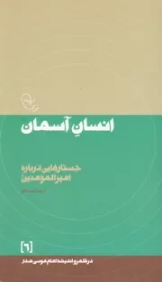 در قلمرو اندیشه امام موسی صدر 6: انسان آسمان (جستارهایی درباره امیرالمومنین علیه السلام)