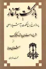 بازگشت به آغاز، یا، پرواز مرغ باغ ملکوت به آشیانه اصلی شرح داستان پادشاه و کنیزک از مثنوی مولانا