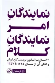 نمایندگان امر، نمایندگان کلام: 12 سال با کانون نویسندگان ایران و اهالی آن از سال 1345 تا 1357